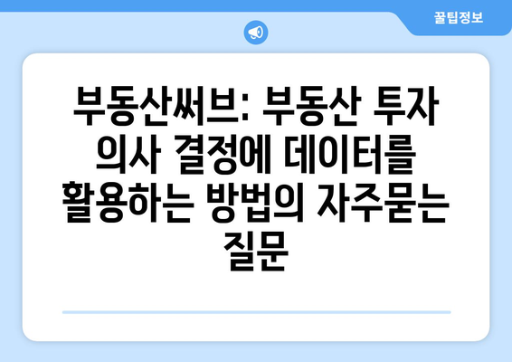 부동산써브: 부동산 투자 의사 결정에 데이터를 활용하는 방법