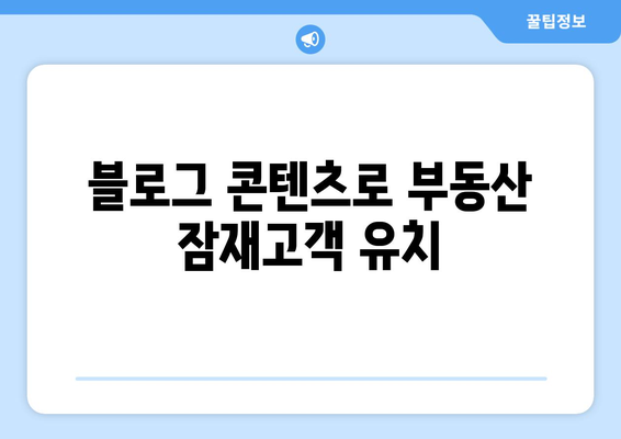 블로그 콘텐츠로 부동산 잠재고객 유치