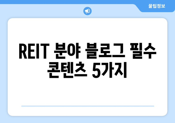 REIT 분야 블로그 필수 콘텐츠 5가지