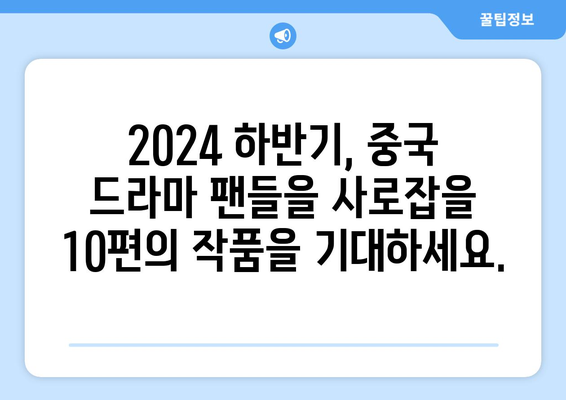 한중 한 팀이 선보이는 2024 하반기 대망의 중국 드라마 10선