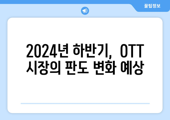 OTT 콘텐츠 기대작으로 2024년 하반기 스트리밍 전쟁 예상