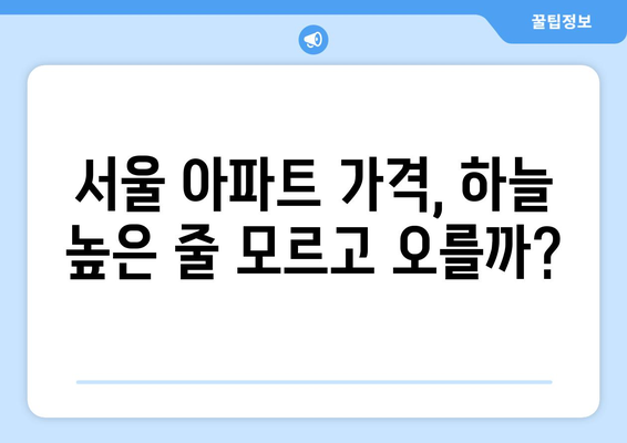 서울 아파트 가격 상승세: 지속 가능성과 위험 요인