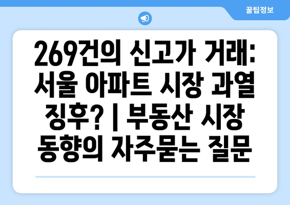 269건의 신고가 거래: 서울 아파트 시장 과열 징후? | 부동산 시장 동향