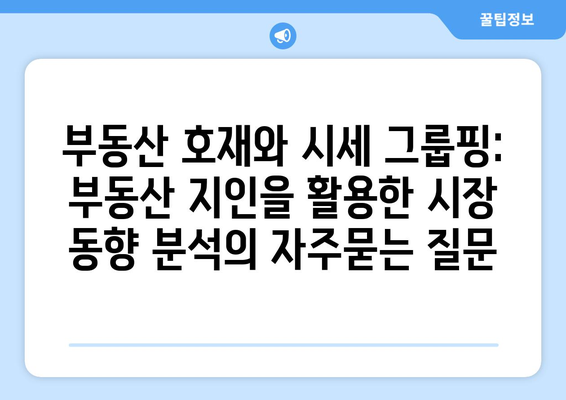 부동산 호재와 시세 그룹핑: 부동산 지인을 활용한 시장 동향 분석