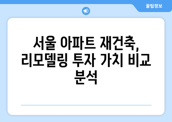 서울 아파트 시장 동향: 재건축vs리모델링 단지 가격 비교