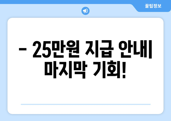 지급일이 임박한 25만원에 대한 안내