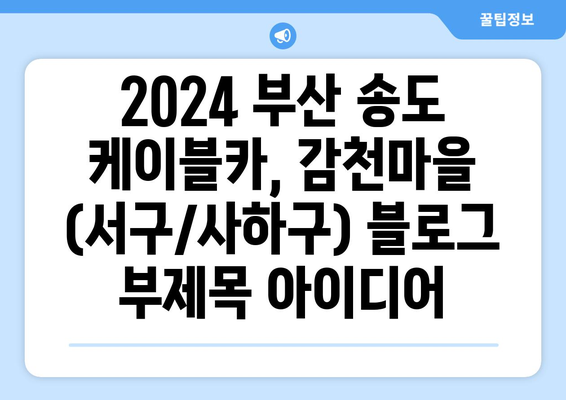 2024 부산 송도 케이블카, 감천마을 (서구/사하구)