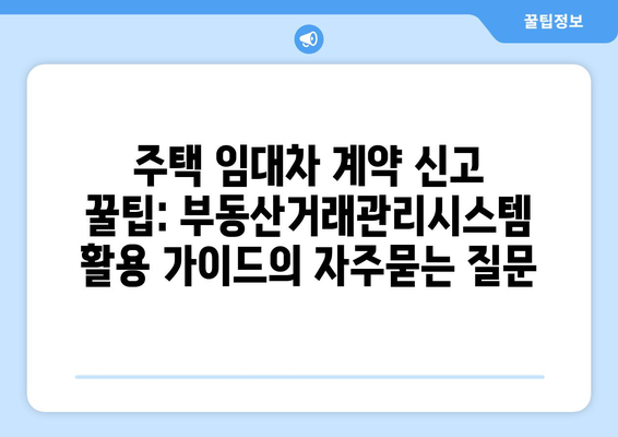 주택 임대차 계약 신고 꿀팁: 부동산거래관리시스템 활용 가이드