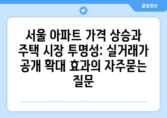 서울 아파트 가격 상승과 주택 시장 투명성: 실거래가 공개 확대 효과