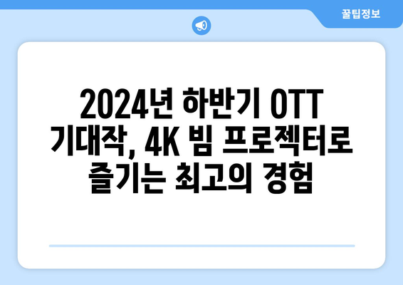 2024년 하반기 OTT 스트리밍 시리즈 기대작 4K 빔 프로젝터로 만끽