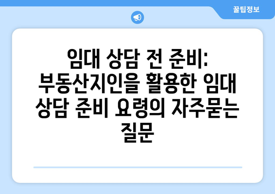 임대 상담 전 준비: 부동산지인을 활용한 임대 상담 준비 요령