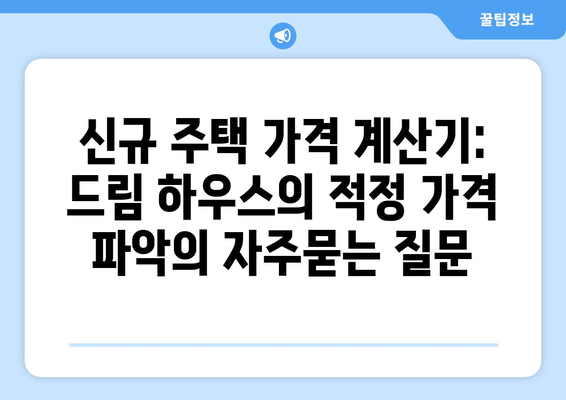 신규 주택 가격 계산기: 드림 하우스의 적정 가격 파악