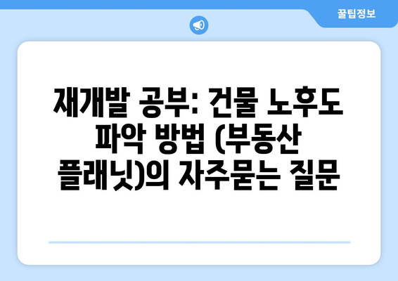 재개발 공부: 건물 노후도 파악 방법 (부동산 플래닛)