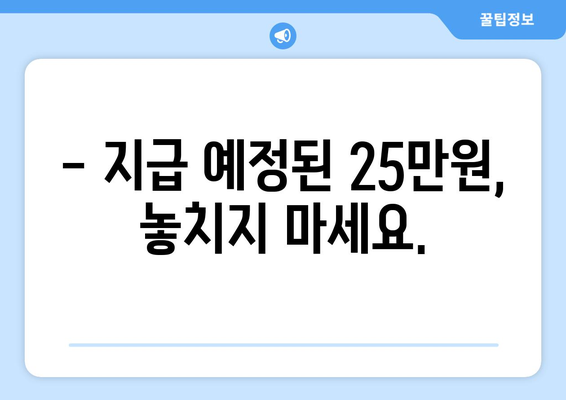 지급일이 임박한 25만원에 대한 안내