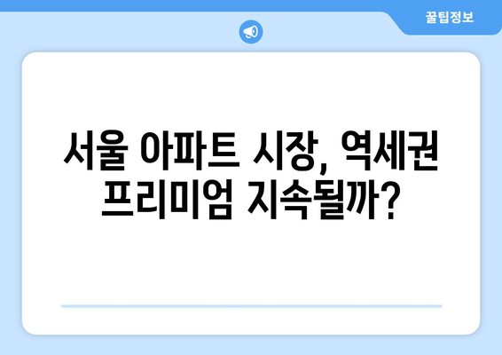 서울 아파트 시장 동향: 역세권vs비역세권 가격 비교