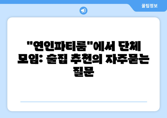 "연인파티룸"에서 단체 모임: 술집 추천