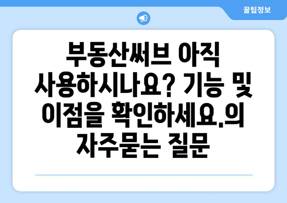 부동산써브 아직 사용하시나요? 기능 및 이점을 확인하세요.