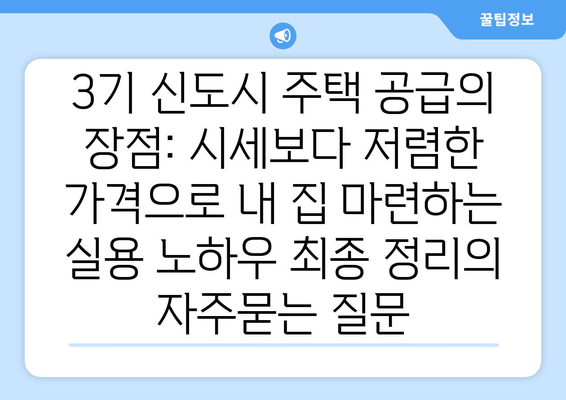 3기 신도시 주택 공급의 장점: 시세보다 저렴한 가격으로 내 집 마련하는 실용 노하우 최종 정리