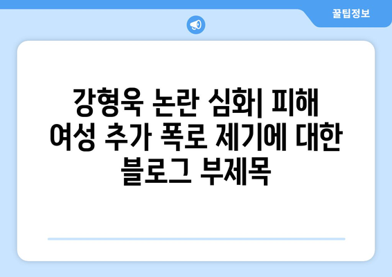 강형욱 논란 심화: 피해 여성 추가 폭로 제기