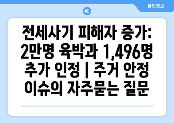 전세사기 피해자 증가: 2만명 육박과 1,496명 추가 인정 | 주거 안정 이슈