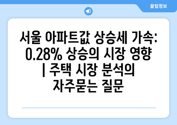 서울 아파트값 상승세 가속: 0.28% 상승의 시장 영향 | 주택 시장 분석