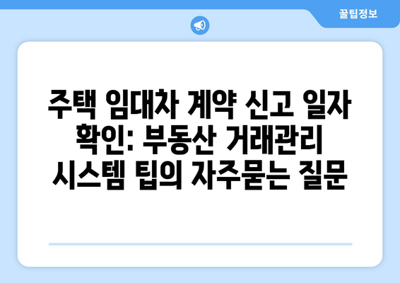 주택 임대차 계약 신고 일자 확인: 부동산 거래관리 시스템 팁