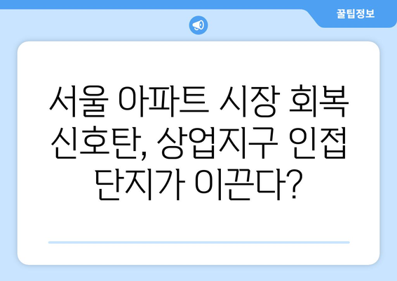 서울 아파트 시장 회복: 주요 상업지구 인접 단지 가격 동향