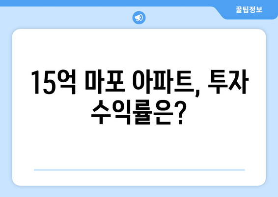 마포구 아파트 가격 상승세: 15억대 물건의 투자 가치 재평가