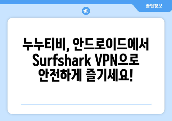 Surfshark: 안드로이드용 VPN으로 빠르고 안전하게 누누티비 시청하기