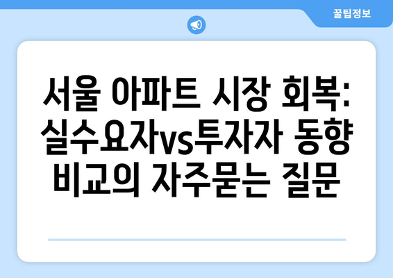 서울 아파트 시장 회복: 실수요자vs투자자 동향 비교