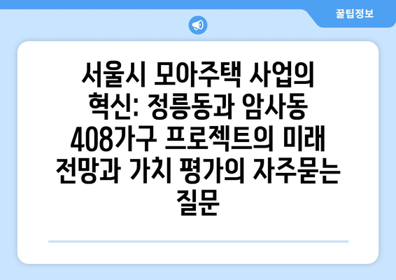 서울시 모아주택 사업의 혁신: 정릉동과 암사동 408가구 프로젝트의 미래 전망과 가치 평가