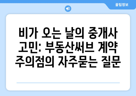 비가 오는 날의 중개사 고민: 부동산써브 계약 주의점