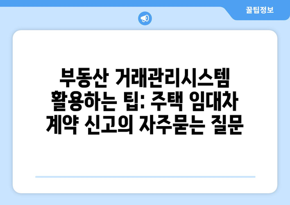 부동산 거래관리시스템 활용하는 팁: 주택 임대차 계약 신고