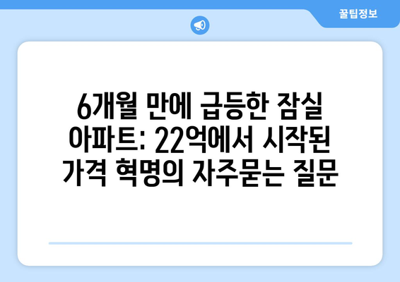 6개월 만에 급등한 잠실 아파트: 22억에서 시작된 가격 혁명