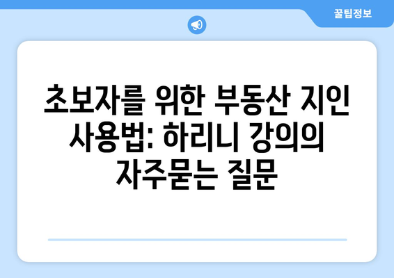 초보자를 위한 부동산 지인 사용법: 하리니 강의