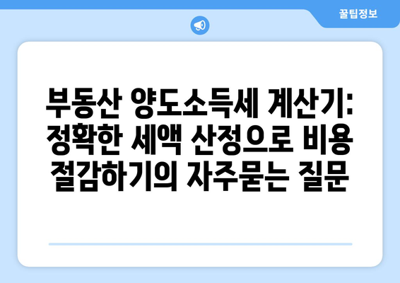 부동산 양도소득세 계산기: 정확한 세액 산정으로 비용 절감하기