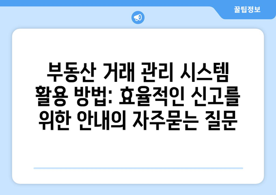 부동산 거래 관리 시스템 활용 방법: 효율적인 신고를 위한 안내