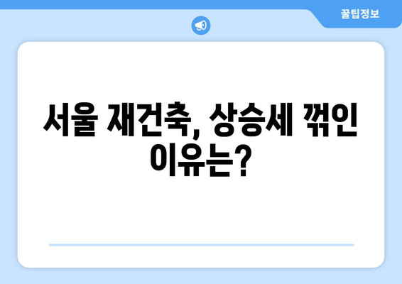 서울 재건축 시장 전망과 분석: 아파트값 상승 속 주춤하는 현상의 이유