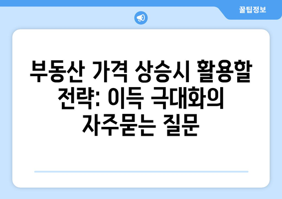 부동산 가격 상승시 활용할 전략: 이득 극대화