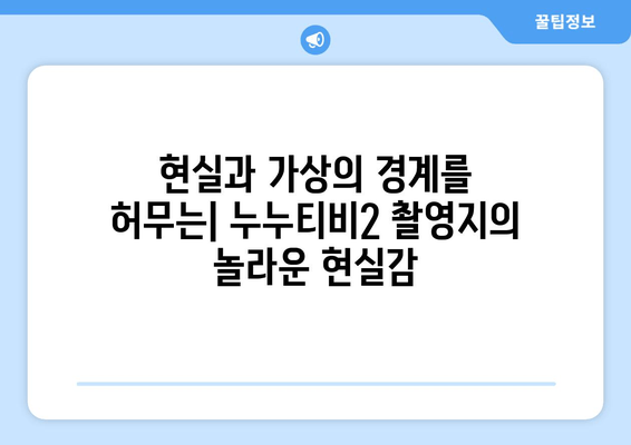 누누티비2 촬영지: 믿을 수 없는 현실감