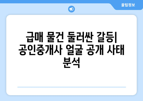 급매 물건 둘러싼 갈등: 공인중개사 얼굴 공개 사태 분석