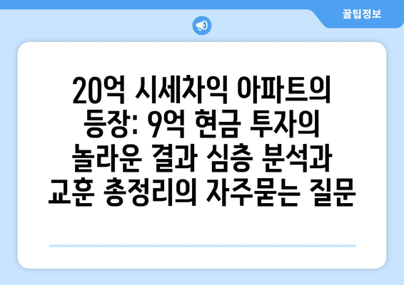 20억 시세차익 아파트의 등장: 9억 현금 투자의 놀라운 결과 심층 분석과 교훈 총정리