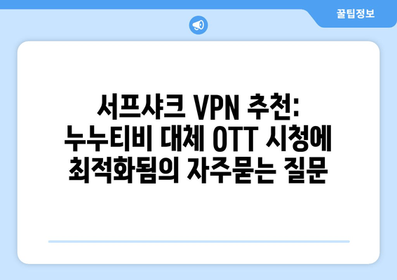 서프샤크 VPN 추천: 누누티비 대체 OTT 시청에 최적화됨