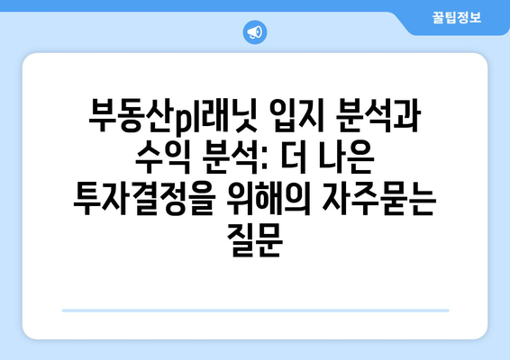 부동산pl래닛 입지 분석과 수익 분석: 더 나은 투자결정을 위해