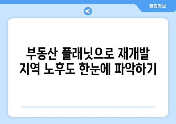 재개발 지역의 노후도 알아보기: 부동산 플래닛 활용