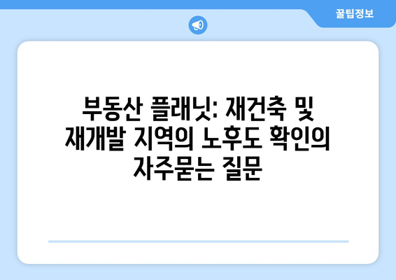 부동산 플래닛: 재건축 및 재개발 지역의 노후도 확인