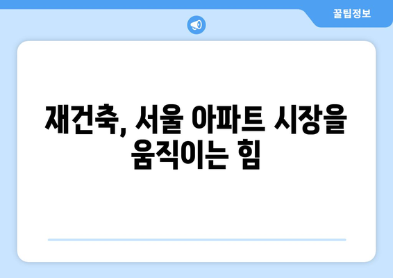 서울 아파트 시장 변화의 핵심 요인: 재건축 단지의 예상 밖 움직임 해석