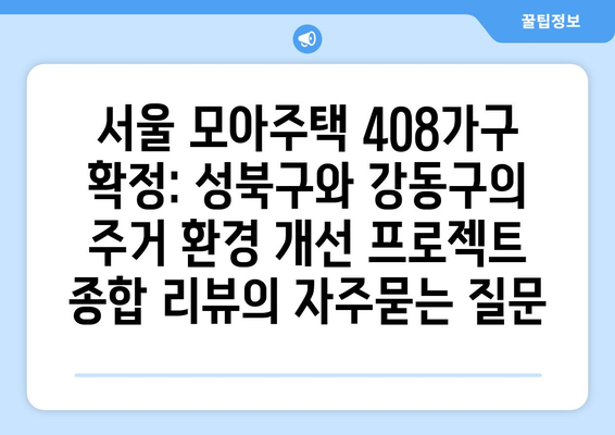 서울 모아주택 408가구 확정: 성북구와 강동구의 주거 환경 개선 프로젝트 종합 리뷰