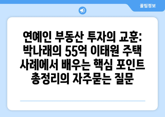 연예인 부동산 투자의 교훈: 박나래의 55억 이태원 주택 사례에서 배우는 핵심 포인트 총정리