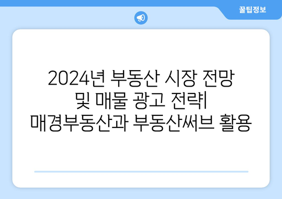 2024년 부동산 시장 전망 및 매물 광고 전략: 매경부동산과 부동산써브 활용